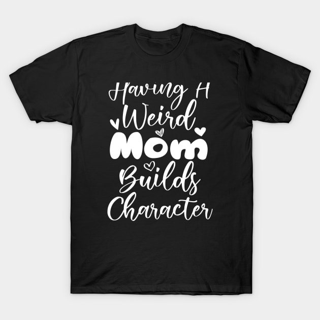 Having a Weird Mom Builds Character T-Shirt by kirayuwi